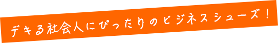 デキる社会人にぴったりのビジネスシューズ！
