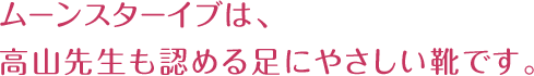 ムーンスターイブは、高山先生も認める足にやさしい靴です。