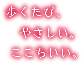 歩くたび、やさしい。ここちいい。