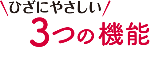 ひざにやさしい3つの機能