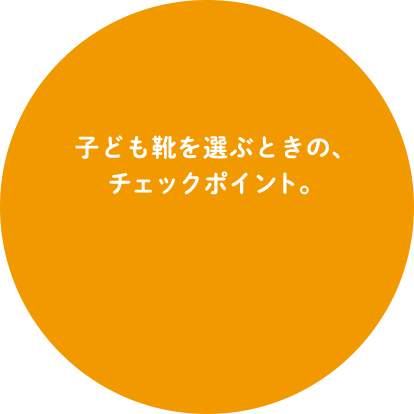 子ども靴を選ぶときの、チェックポイント。