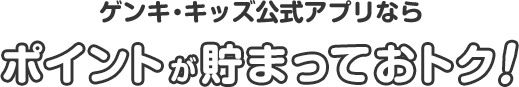 ゲンキ・キッズ公式アプリならポイントが貯まっておトク！