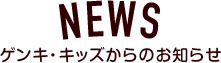 NEWS ゲンキ・キッズからのお知らせ