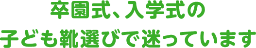 卒園式、入学式の子ども靴選びで迷っています