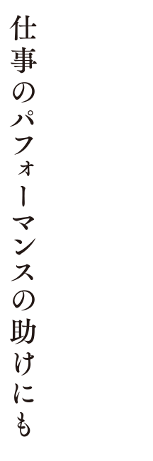 仕事のパフォーマンスの助けにも