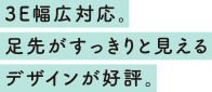 3E幅広対応。足先がすっきりと見えるデザインが好評。