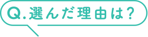 Q.選んだ理由は？