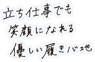 立ち仕事でも笑顔になれる優しい履き心地