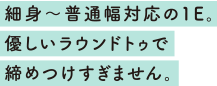 細身～普通幅対応の1E。優しいラウンドトゥで締めつけすぎません。