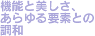 機能と美しさ、あらゆる要素との調和