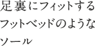 足裏にフィットするフットベッドのようなソール