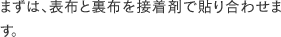 まずは、表布と裏布を接着剤で貼り合わせます。