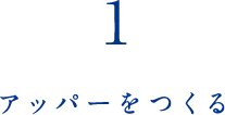 1 アッパーをつくる