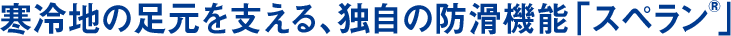 寒冷地の足元を支える、独自の防滑機能「スペラン®」