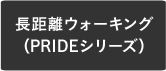 長距離ウォーキング（PRIDEシリーズ）