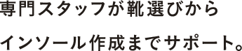 専門スタッフが靴選びからインソール作成までサポート。